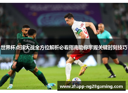 世界杯点球大战全方位解析必看指南助你掌握关键时刻技巧