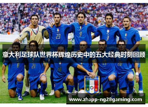 意大利足球队世界杯辉煌历史中的五大经典时刻回顾