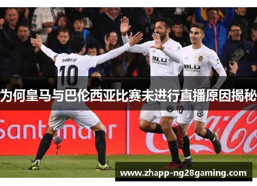 为何皇马与巴伦西亚比赛未进行直播原因揭秘