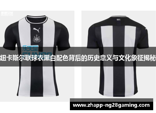 纽卡斯尔联球衣黑白配色背后的历史意义与文化象征揭秘