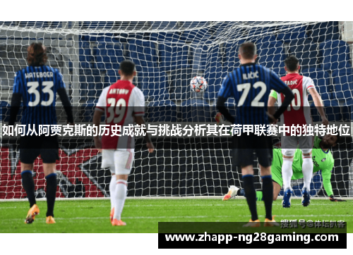 如何从阿贾克斯的历史成就与挑战分析其在荷甲联赛中的独特地位