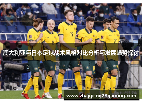 澳大利亚与日本足球战术风格对比分析与发展趋势探讨