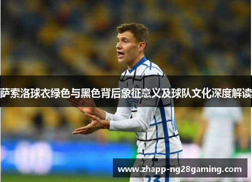 萨索洛球衣绿色与黑色背后象征意义及球队文化深度解读