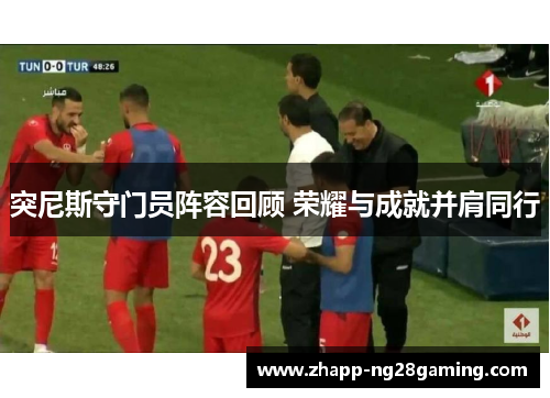 突尼斯守门员阵容回顾 荣耀与成就并肩同行