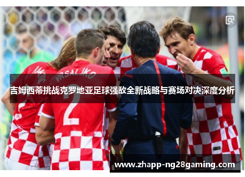 吉姆西蒂挑战克罗地亚足球强敌全新战略与赛场对决深度分析