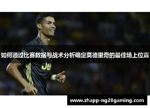 如何通过比赛数据与战术分析确定莫德里奇的最佳场上位置