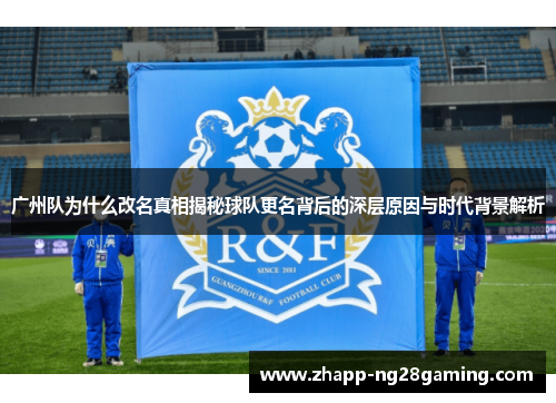 广州队为什么改名真相揭秘球队更名背后的深层原因与时代背景解析