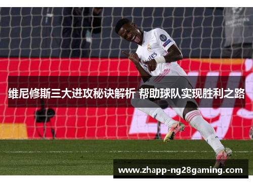 维尼修斯三大进攻秘诀解析 帮助球队实现胜利之路