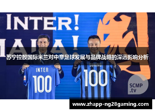 苏宁控股国际米兰对中意足球发展与品牌战略的深远影响分析