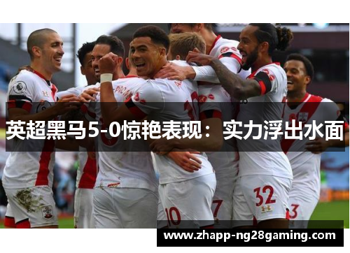 英超黑马5-0惊艳表现：实力浮出水面