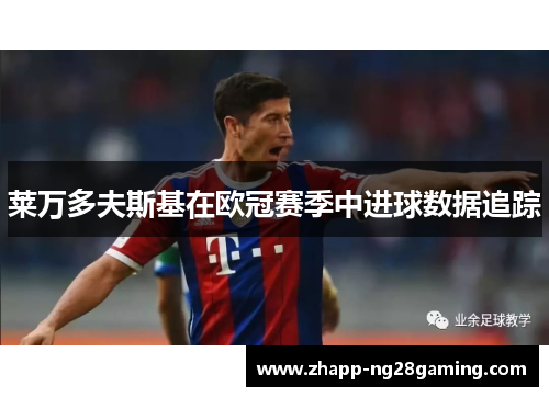 莱万多夫斯基在欧冠赛季中进球数据追踪