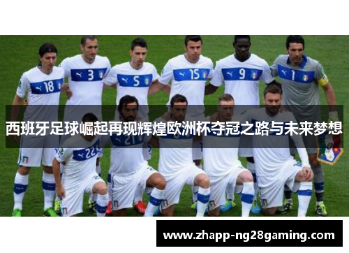 西班牙足球崛起再现辉煌欧洲杯夺冠之路与未来梦想