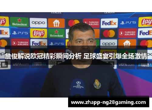 詹俊解说欧冠精彩瞬间分析 足球盛宴引爆全场激情