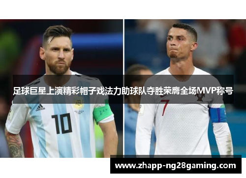 足球巨星上演精彩帽子戏法力助球队夺胜荣膺全场MVP称号