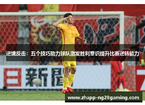 逆境反击：五个技巧助力球队激发胜利意识提升比赛逆转能力