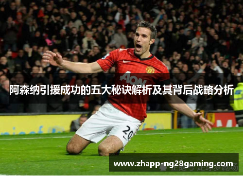 阿森纳引援成功的五大秘诀解析及其背后战略分析