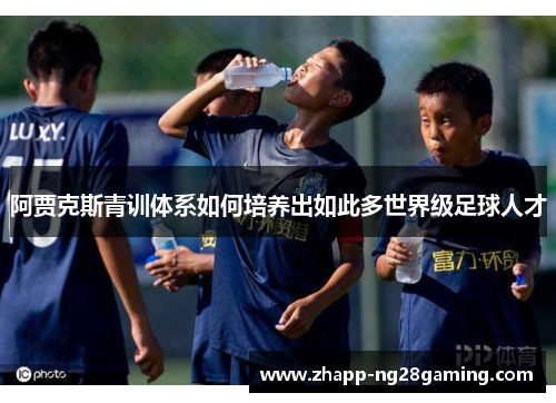 阿贾克斯青训体系如何培养出如此多世界级足球人才