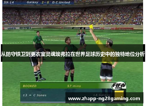 从防守铁卫到更衣室灵魂埃弗拉在世界足球历史中的独特地位分析