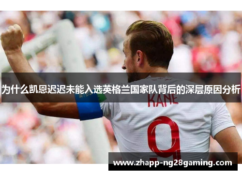 为什么凯恩迟迟未能入选英格兰国家队背后的深层原因分析