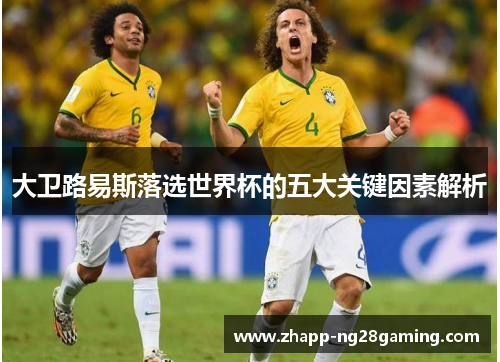大卫路易斯落选世界杯的五大关键因素解析
