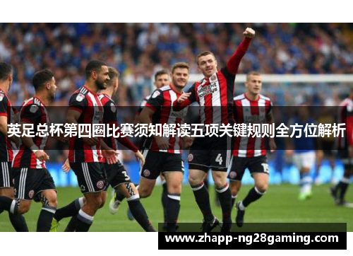 英足总杯第四圈比赛须知解读五项关键规则全方位解析