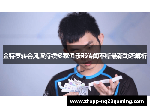 金特罗转会风波持续多家俱乐部传闻不断最新动态解析