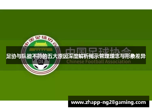 足协与队徽不符的五大原因深度解析揭示管理理念与形象差异