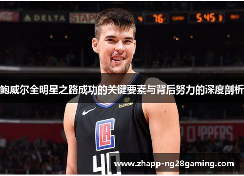 鲍威尔全明星之路成功的关键要素与背后努力的深度剖析