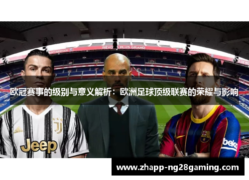 欧冠赛事的级别与意义解析：欧洲足球顶级联赛的荣耀与影响