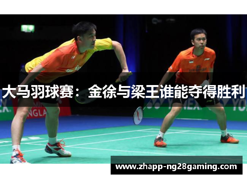 大马羽球赛：金徐与梁王谁能夺得胜利