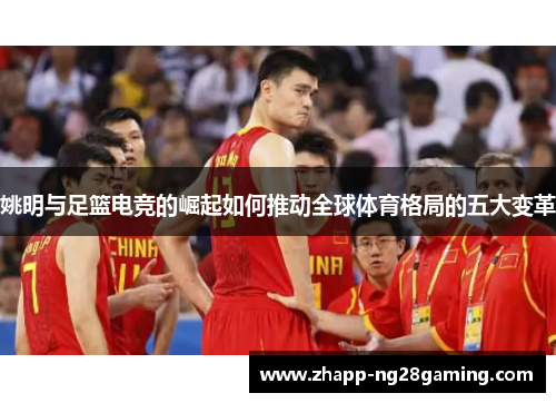 姚明与足篮电竞的崛起如何推动全球体育格局的五大变革