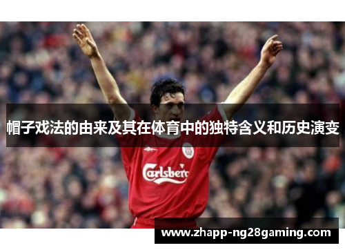 帽子戏法的由来及其在体育中的独特含义和历史演变