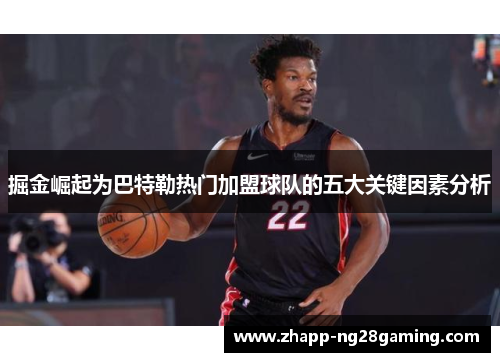掘金崛起为巴特勒热门加盟球队的五大关键因素分析