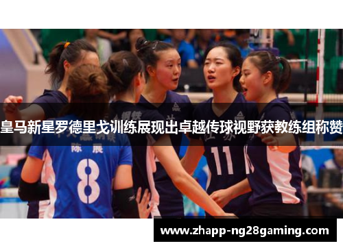 皇马新星罗德里戈训练展现出卓越传球视野获教练组称赞