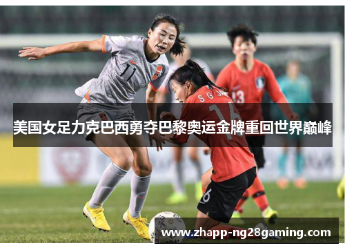 美国女足力克巴西勇夺巴黎奥运金牌重回世界巅峰