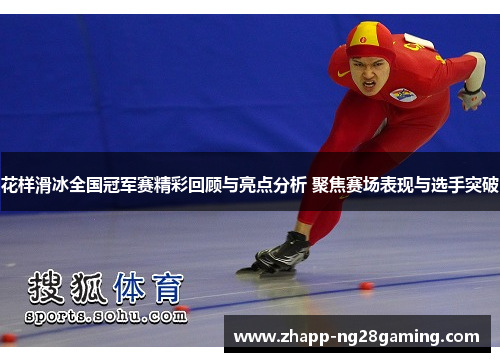 花样滑冰全国冠军赛精彩回顾与亮点分析 聚焦赛场表现与选手突破