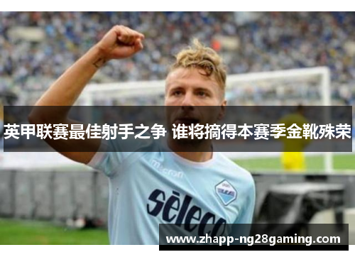 英甲联赛最佳射手之争 谁将摘得本赛季金靴殊荣