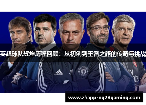 英超球队辉煌历程回顾：从初创到王者之路的传奇与挑战
