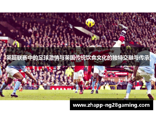 英超联赛中的足球激情与英国传统饮食文化的独特交融与传承